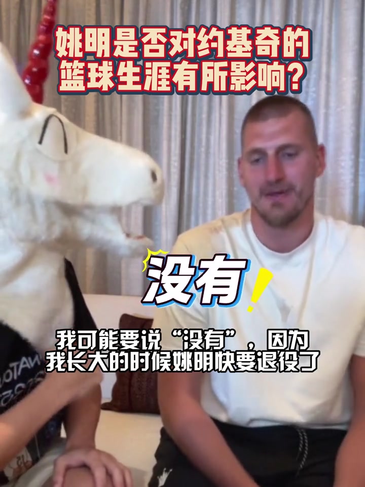 欧亿官方网站-姚明是否对你生涯有影响？约基奇：可能没有 我长大时他快退役了